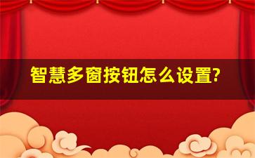 智慧多窗按钮怎么设置?