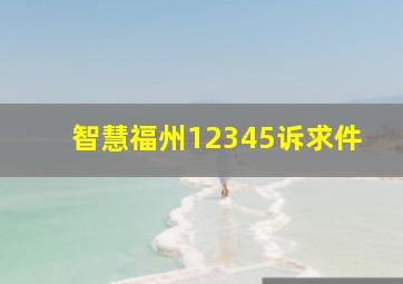 智慧福州12345诉求件