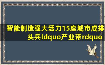 智能制造强大活力,15座城市成排头兵、“产业带”初步形成