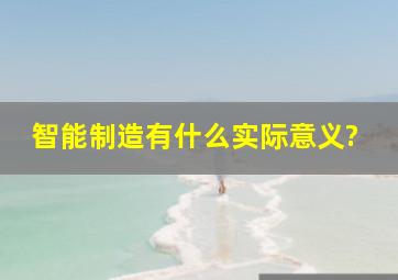 智能制造有什么实际意义?