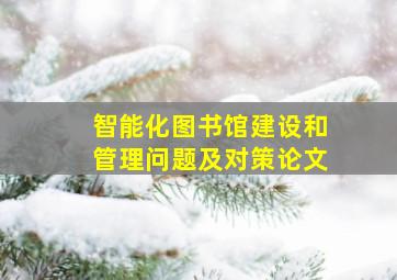 智能化图书馆建设和管理问题及对策论文