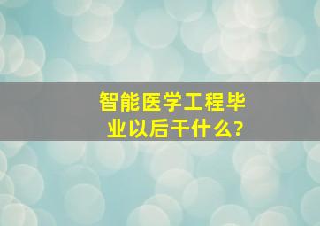 智能医学工程毕业以后干什么?