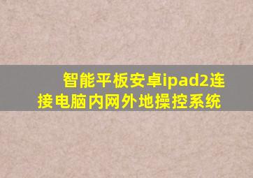 智能平板安卓ipad2连接电脑内网外地操控系统 