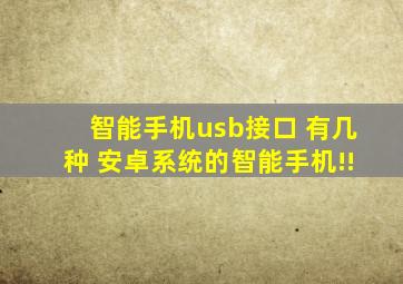 智能手机usb接口 有几种 安卓系统的智能手机!!