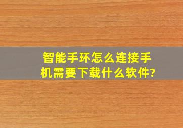 智能手环怎么连接手机需要下载什么软件?