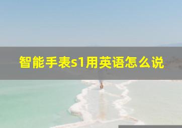 智能手表s1用英语怎么说