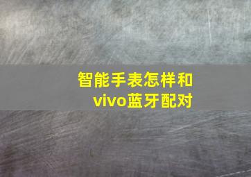 智能手表怎样和vivo蓝牙配对(