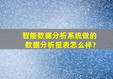 智能数据分析系统,做的数据分析报表怎么样?