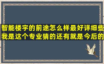 智能楼宇的前途怎么样,最好详细些,我是这个专业猜的,还有就是今后的...