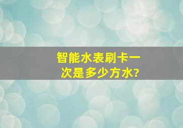 智能水表刷卡一次是多少方水?