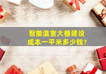 智能温室大棚建设成本一平米多少钱?