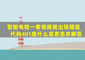 智能电视一看视频就出现错误代码401是什么意思,急求解答