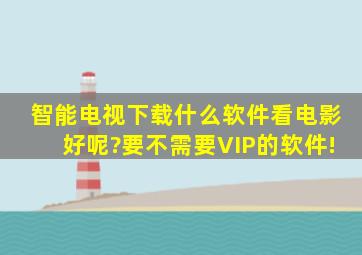 智能电视下载什么软件看电影好呢?要不需要VIP的软件!