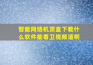 智能网络机顶盒下载什么软件能看卫视频道啊