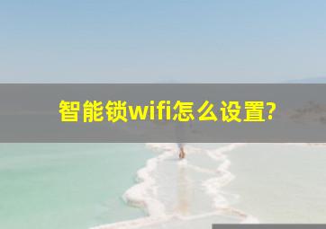 智能锁wifi怎么设置?