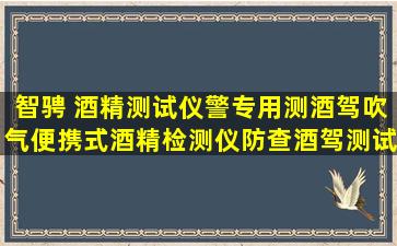 智骋 酒精测试仪警专用测酒驾吹气便携式酒精检测仪防查酒驾测试...