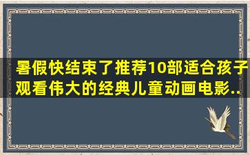 暑假快结束了,推荐10部适合孩子观看伟大的经典儿童动画电影...