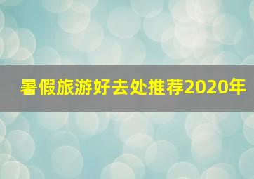 暑假旅游好去处推荐2020年