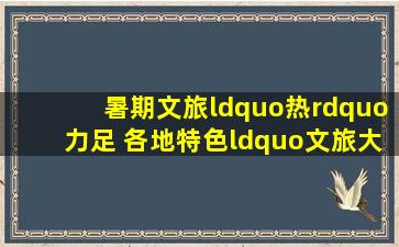 暑期文旅“热”力足 各地特色“文旅大餐”助燃消费市场 