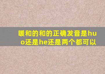 暖和的和的正确发音是huo还是he还是两个都可以