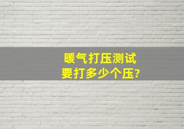 暖气打压测试要打多少个压?