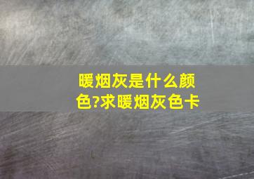 暖烟灰是什么颜色?求暖烟灰色卡