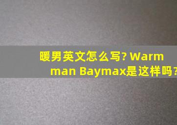 暖男,英文怎么写? Warm man Baymax,是这样吗?
