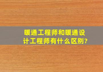 暖通工程师和暖通设计工程师有什么区别?