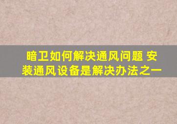 暗卫如何解决通风问题 安装通风设备是解决办法之一