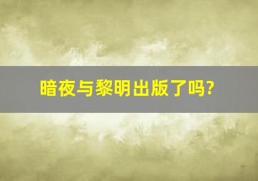 暗夜与黎明出版了吗?