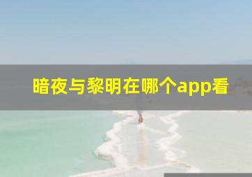 暗夜与黎明在哪个app看