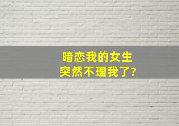 暗恋我的女生突然不理我了?