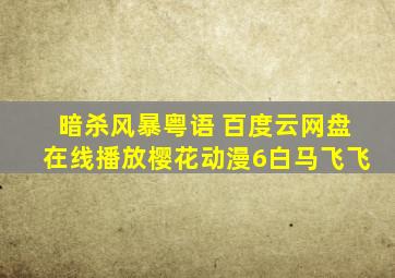 暗杀风暴粤语 百度云网盘在线播放樱花动漫6白马飞飞