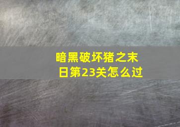 暗黑破坏猪之末日第23关怎么过