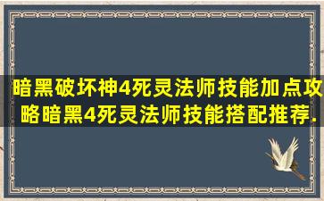 暗黑破坏神4死灵法师技能加点攻略,暗黑4死灵法师技能搭配推荐...