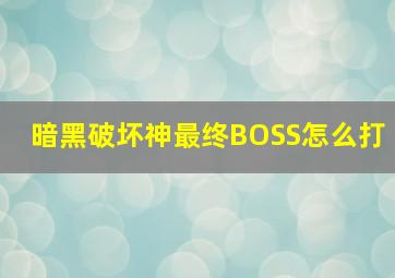 暗黑破坏神最终BOSS怎么打