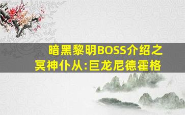 暗黑黎明BOSS介绍之冥神仆从:巨龙尼德霍格