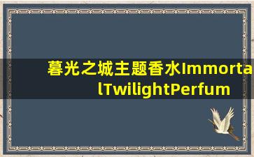 暮光之城主题香水ImmortalTwilightPerfume在哪里有的卖