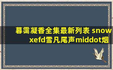 暮霭凝香全集最新列表 snowxefd(雪凡)尾声·烟消云散