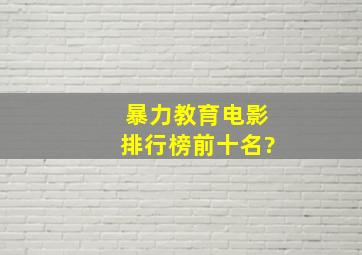 暴力教育电影排行榜前十名?