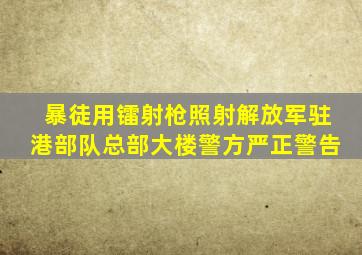 暴徒用镭射枪照射解放军驻港部队总部大楼,警方严正警告