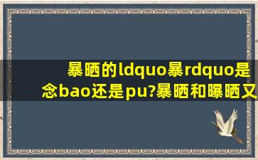 暴晒的“暴”是念bao还是pu?暴晒和曝晒又有什么不同?