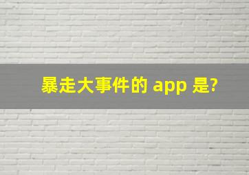 暴走大事件的 app 是?