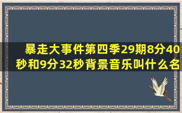 暴走大事件第四季29期,8分40秒和9分32秒背景音乐叫什么名字