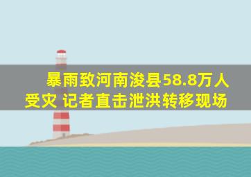 暴雨致河南浚县58.8万人受灾 记者直击泄洪转移现场 