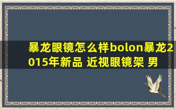 暴龙眼镜怎么样bolon暴龙2015年新品 近视眼镜架 男 bt118半框时尚...