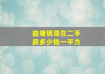 曲塘镇现在二手房多少钱一平方