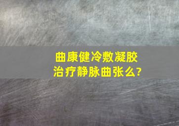 曲康健冷敷凝胶治疗静脉曲张么?