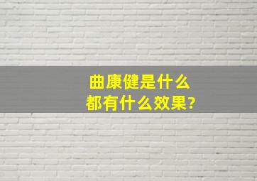 曲康健是什么,都有什么效果?