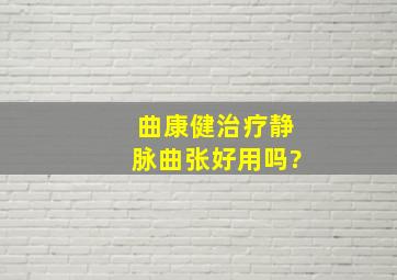 曲康健治疗静脉曲张好用吗?